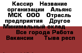 Кассир › Название организации ­ Альянс-МСК, ООО › Отрасль предприятия ­ Другое › Минимальный оклад ­ 25 000 - Все города Работа » Вакансии   . Тыва респ.